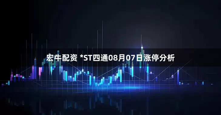 宏牛配资 *ST四通08月07日涨停分析