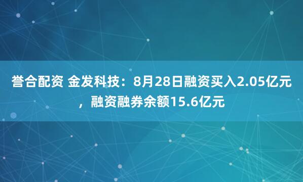 誉合配资 金发科技：8月28日融资买入2.05亿元，融资融券余额15.6亿元