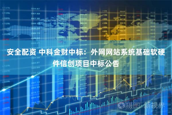 安全配资 中科金财中标:外网网站系统基础软硬件信创项目中标公告