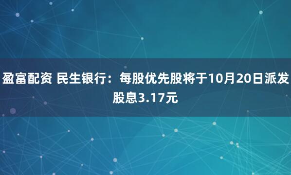 盈富配资 民生银行：每股优先股将于10月20日派发股息3.17元