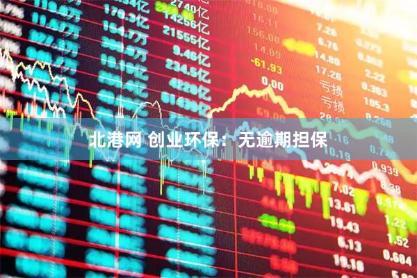 北港网 创业环保：无逾期担保