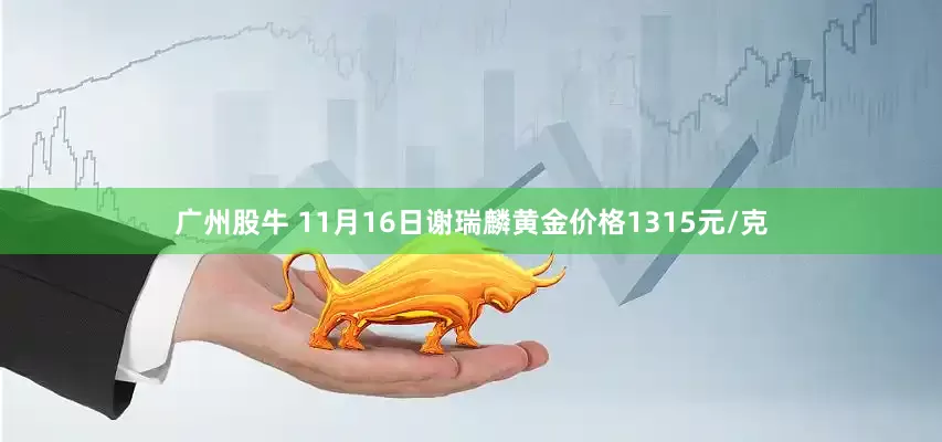 广州股牛 11月16日谢瑞麟黄金价格1315元/克