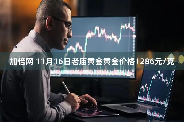 加倍网 11月16日老庙黄金黄金价格1286元/克