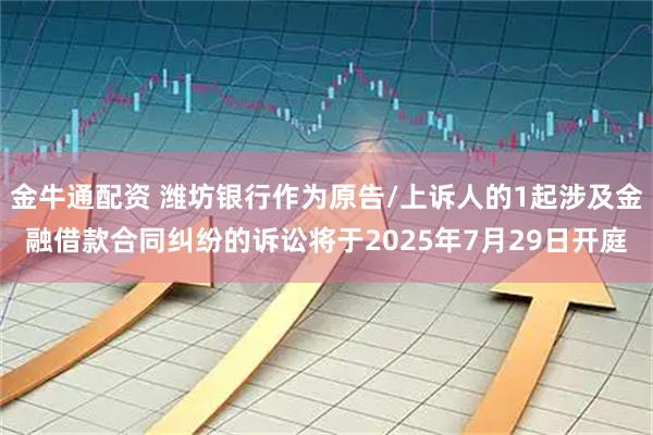 金牛通配资 潍坊银行作为原告/上诉人的1起涉及金融借款合同纠纷的诉讼将于2025年7月29日开庭