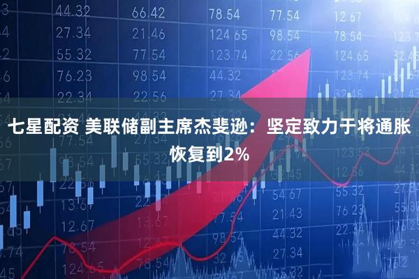 七星配资 美联储副主席杰斐逊：坚定致力于将通胀恢复到2%
